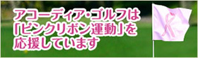 アコーディア・ゴルフはピンクリボン運動を応援しています。
