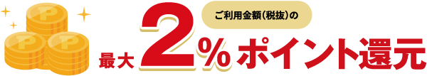 ご利用金額（税抜）の最大2％ポイント還元