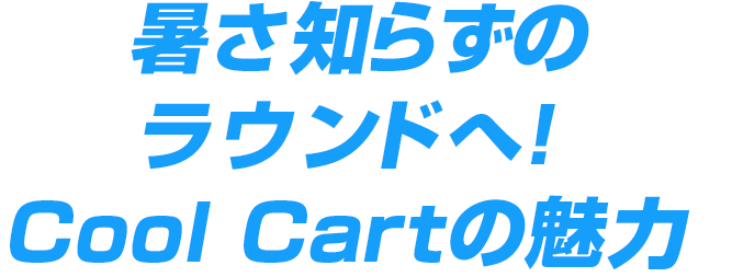 暑さ知らずのラウンドへ！Cool Cartの魅力