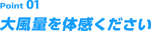 Point01 大風量を体感ください
